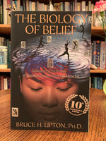 Load image into Gallery viewer, Close-up of front cover. The Biology of Belief by Bruce Lipton is an updated and expanded 10th anniversary edition. It &quot;will forever change how you think about your own thinking. Stunning new scientific discoveries about he biochemical effects of the brain&#39;s functioning shows that all the cells of your body are affected by your thoughts.&quot; Cost is $16.99
